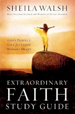 Sheila Walsh - Extraordinary Faith Study Guide: God's Perfect Gift for Every Woman's Heart (Women of Faith Annual Workbooks): 02 - 9780785252641 - V9780785252641