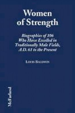 Louis Baldwin - Women of Strength: Biographies of 106 Who Have Excelled in Traditionally Male Fields, A.D. 61 to the Present - 9780786402502 - KEX0249813