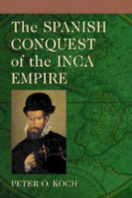 Peter O. Koch - The Spanish Conquest of the Inca Empire - 9780786430536 - V9780786430536