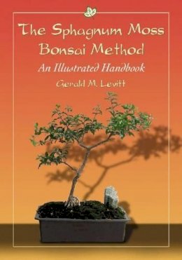 Gerald M. Levitt - The Sphagnum Moss Bonsai Method: An Illustrated Handbook - 9780786462926 - V9780786462926