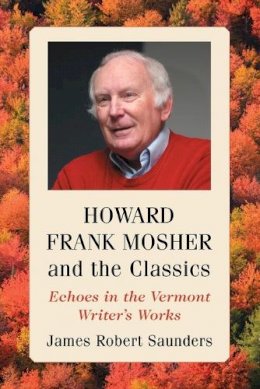 James Robert Saunders - Howard Frank Mosher and the Classics: Echoes in the Vermont Writer's Works - 9780786478569 - 9780786478569