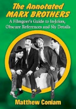 Matthew Coniam - The Annotated Marx Brothers: A Filmgoer's Guide to In-Jokes, Obscure References and Sly Details - 9780786497058 - V9780786497058