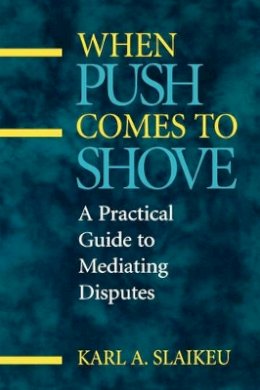 Karl A. Slaikeu - When Push Comes to Shove: Practical Guide to Mediating Disputes (Jossey-Bass Conflict Resolution) - 9780787901615 - V9780787901615