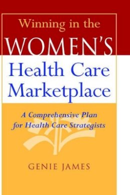 Genie James - Winning in the Women´s Health Care Marketplace: A Comprehensive Plan for Health Care Strategists - 9780787944445 - V9780787944445