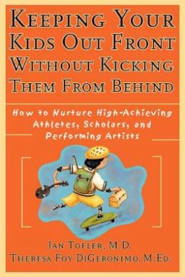 Ian Tofler - Keeping Your Kids Out Front Without Kicking Them From Behind: How to Nurture High-Achieving Athletes, Scholars, and Performing Artists - 9780787952235 - V9780787952235