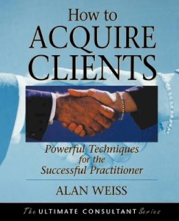 Alan Weiss - How to Acquire Clients: Powerful Techniques for the Successful Practitioner - 9780787955144 - V9780787955144