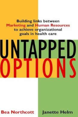 Bea Northcott - Untapped Options: Building Links between Marketing and Human Resources to Achieve Organizational Goals in Health Care - 9780787955373 - V9780787955373