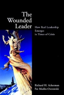 Richard H. Ackerman - The Wounded Leader: How Real Leadership Emerges in Times of Crisis - 9780787961107 - V9780787961107