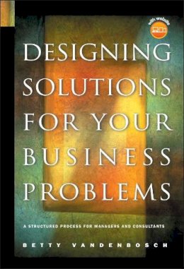 Betty Vandenbosch - Designing Solutions for Your Business Problems: A Structured Process for Managers and Consultants - 9780787967659 - V9780787967659