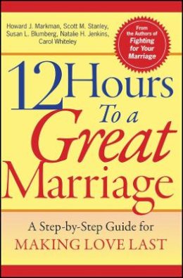 Howard J. Markman - 12 Hours to a Great Marriage: A Step-by-Step Guide for Making Love Last - 9780787968007 - V9780787968007