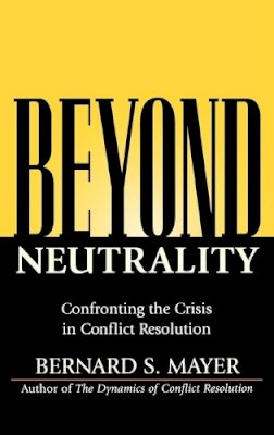 Bernard S. Mayer - Beyond Neutrality: Confronting the Crisis in Conflict Resolution - 9780787968069 - V9780787968069