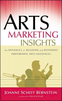 Joanne Scheff Bernstein - Arts Marketing Insights: The Dynamics of Building and Retaining Performing Arts Audiences - 9780787978440 - V9780787978440