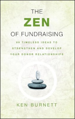 Ken Burnett - The Zen of Fundraising: 89 Timeless Ideas to Strengthen and Develop Your Donor Relationships - 9780787983147 - V9780787983147 Ken Burnett - The Zen of Fundraising: 89 Timeless Ideas to Strengthen and Develop Your Donor Relationships - 9780787983147 - V9780787983147
