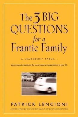Patrick M. Lencioni - The 3 Big Questions for a Frantic Family: A Leadership Fable... About Restoring Sanity To The Most Important Organization In Your Life - 9780787995324 - V9780787995324