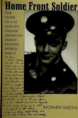 Richard Aquila - Home Front Soldier: The Story of a Gi and His Italian American Family During World War II - 9780791440766 - KSS0009169