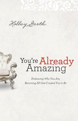 Holley Gerth - You`re Already Amazing – Embracing Who You Are, Becoming All God Created You to Be - 9780800720605 - V9780800720605 Holley Gerth - You`re Already Amazing – Embracing Who You Are, Becoming All God Created You to Be - 9780800720605 - V9780800720605