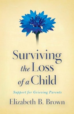 Elizabeth B. Brown - Surviving the Loss of a Child – Support for Grieving Parents - 9780800733568 - V9780800733568