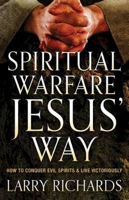 Larry Richards - Spiritual Warfare Jesus` Way – How to Conquer Evil Spirits and Live Victoriously - 9780800795856 - V9780800795856