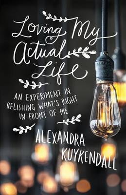 Alexandra Kuykendall - Loving My Actual Life: An Experiment in Relishing What´s Right in Front of Me - 9780801007811 - V9780801007811