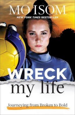Mo Isom - Wreck My Life – Journeying from Broken to Bold - 9780801008146 - V9780801008146