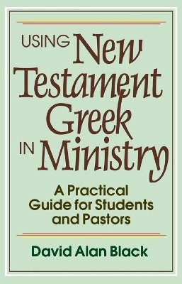 David Alan Black - Using New Testament Greek in Ministry – A Practical Guide for Students and Pastors - 9780801010439 - V9780801010439