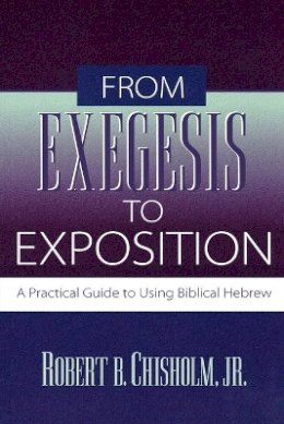 Robert B. Jr. Chisholm - From Exegesis to Exposition – A Practical Guide to Using Biblical Hebrew - 9780801021718 - V9780801021718