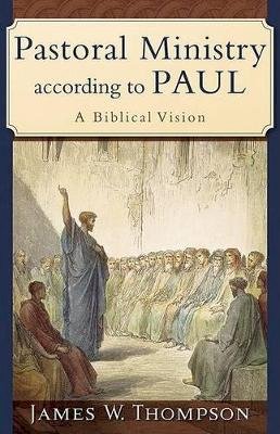 James W. Thompson - Pastoral Ministry according to Paul – A Biblical Vision - 9780801031090 - V9780801031090