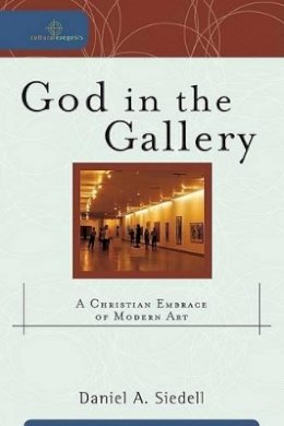 Daniel A. Siedell - God in the Gallery – A Christian Embrace of Modern Art - 9780801031847 - V9780801031847