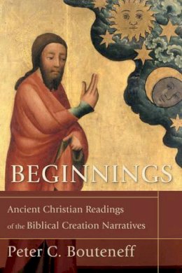 Peter C. Bouteneff - Beginnings – Ancient Christian Readings of the Biblical Creation Narratives - 9780801032332 - V9780801032332