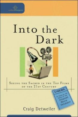 Craig Detweiler - Into the Dark – Seeing the Sacred in the Top Films of the 21st Century - 9780801035920 - V9780801035920