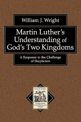 William J. Wright - Martin Luther`s Understanding of God`s Two Kingd – A Response to the Challenge of Skepticism - 9780801038846 - V9780801038846