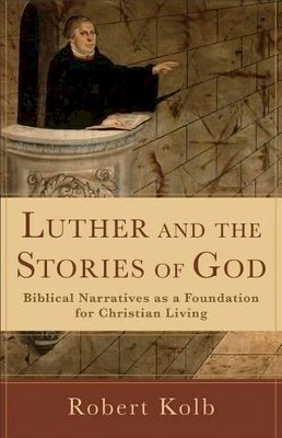 Robert Kolb - Luther and the Stories of God – Biblical Narratives as a Foundation for Christian Living - 9780801038914 - V9780801038914