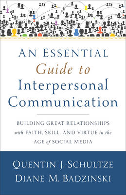 Quentin J. Schultze - An Essential Guide to Interpersonal Communication: Building Great Relationships with Faith, Skill, and Virtue in the Age of Social Media - 9780801038945 - V9780801038945