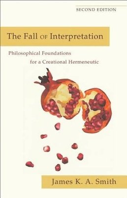 James K. A. Smith - The Fall of Interpretation – Philosophical Foundations for a Creational Hermeneutic - 9780801039720 - V9780801039720