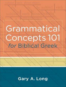 Gary A. Long - Grammatical Concepts 101 for Biblical Greek – Learning Biblical Greek Grammatical Concepts through English Grammar - 9780801046933 - V9780801046933
