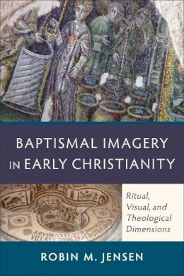 Robin M. Jensen - Baptismal Imagery in Early Christianity – Ritual, Visual, and Theological Dimensions - 9780801048326 - V9780801048326