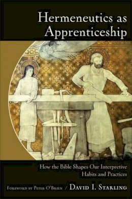 David I. Starling - Hermeneutics as Apprenticeship – How the Bible Shapes Our Interpretive Habits and Practices - 9780801049392 - V9780801049392