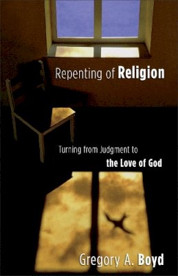 Gregory A. Boyd - Repenting of Religion – Turning from Judgment to the Love of God - 9780801065064 - V9780801065064