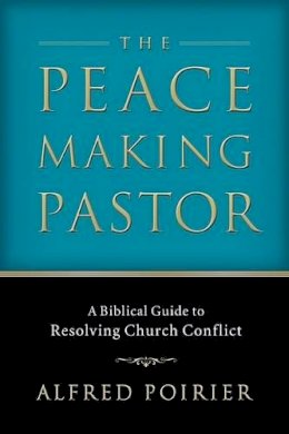Alfred Poirier - The Peacemaking Pastor. A Biblical Guide to Resolving Church Conflict.  - 9780801065897 - V9780801065897