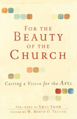 W. David O. Taylor - For the Beauty of the Church: Casting a Vision for the Arts - 9780801071911 - V9780801071911