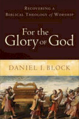Daniel I. Block - For the Glory of God: Recovering a Biblical Theology of Worship - 9780801098567 - V9780801098567