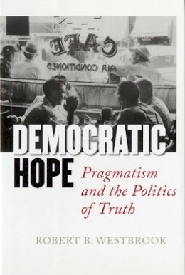 Robert B. Westbrook - Democratic Hope: Pragmatism and the Politics of Truth - 9780801428333 - V9780801428333