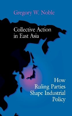 Gregory W. Noble - Collective Action in East Asia: How Ruling Parties Shape Industrial Policy - 9780801431777 - V9780801431777