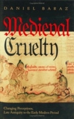 Daniel Baraz - Medieval Cruelty: Changing Perceptions, Late Antiquity to the Early Modern Period - 9780801438172 - V9780801438172