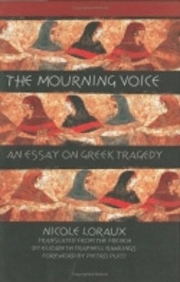 Nicole Loraux - The Mourning Voice: An Essay on Greek Tragedy - 9780801438301 - V9780801438301