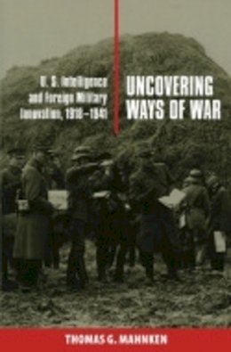 Thomas G. Mahnken - Uncovering Ways of War: U.S. Intelligence and Foreign Military Innovation, 1918–1941 - 9780801439865 - V9780801439865