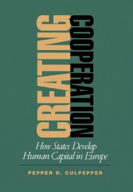 Pepper D. Culpepper - Creating Cooperation: How States Develop Human Capital in Europe - 9780801440694 - V9780801440694