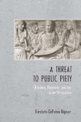Elizabeth Depalma Digeser - A Threat to Public Piety: Christians, Platonists, and the Great Persecution - 9780801441813 - V9780801441813