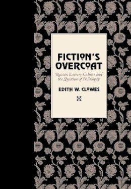 Edith W. Clowes - Fiction´s Overcoat: Russian Literary Culture and the Question of Philosophy - 9780801441929 - V9780801441929