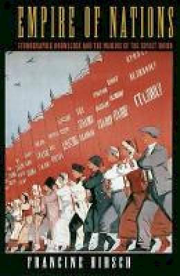 Francine Hirsch - Empire of Nations: Ethnographic Knowledge and the Making of the Soviet Union - 9780801442735 - V9780801442735